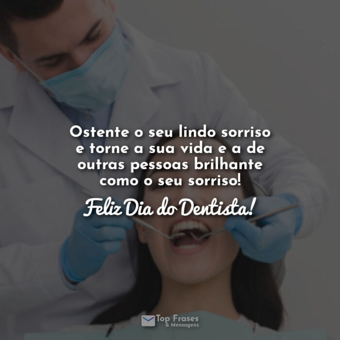 Ostente o seu lindo sorriso e torne a sua vida e a de outras pessoas brilhante como o seu sorriso! Feliz Dia do Dentista! Frases.