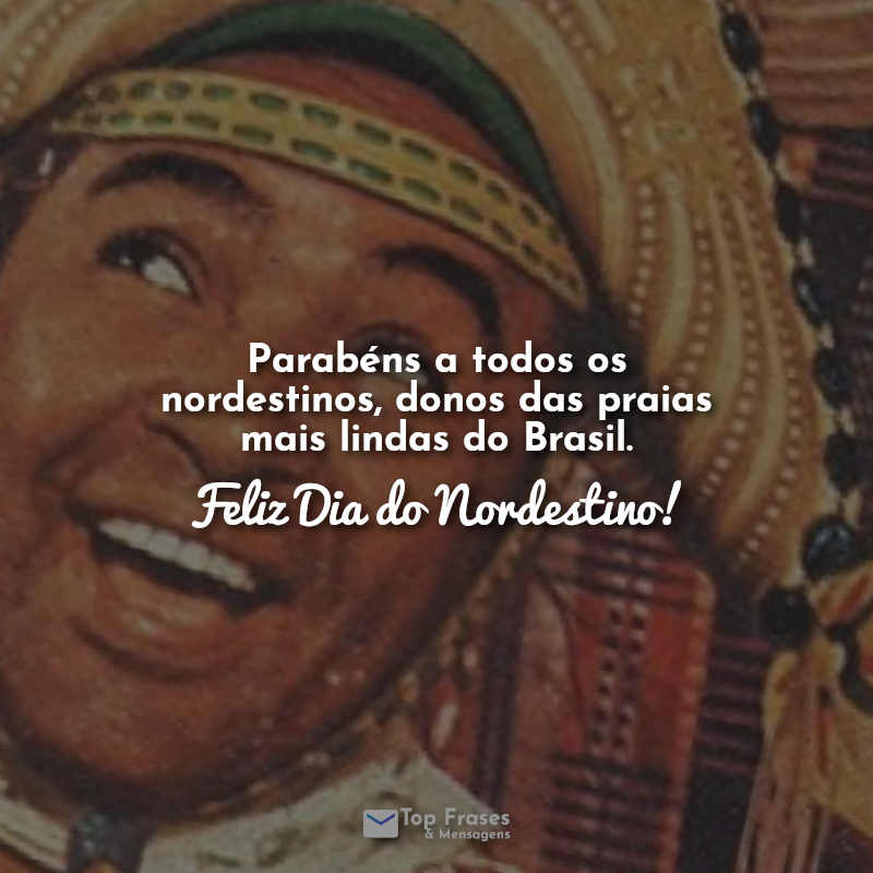 Parabéns a todos os nordestinos, donos das praias mais lindas do Brasil. Feliz Dia do Nordestino! Frases.