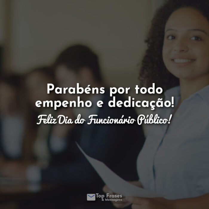 Frases Parabéns por todo empenho e dedicação! Feliz Dia do Funcionário Público!