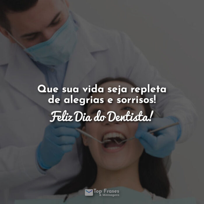 Que sua vida seja repleta de alegrias e sorrisos! Feliz Dia do Dentista! Frases.