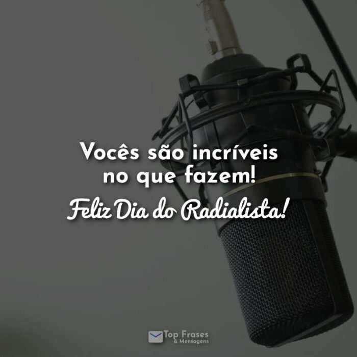 Vocês são incríveis no que fazem! Feliz Dia do Radialista! Frases.