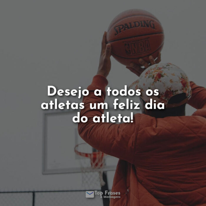 Frases dia do Atleta: Desejo a todos os atletas um feliz dia do atleta!