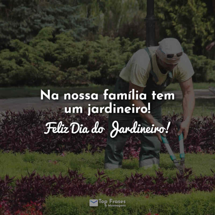 Na nossa família tem um jardineiro! Feliz Dia do Jardineiro! Frases.