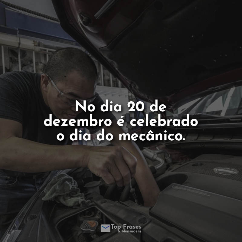 No dia 20 de dezembro é celebrado o dia do mecânico.