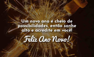 Frases Um novo ano é cheio de possibilidades, então sonhe alto e acredite em você! Feliz Ano Novo!