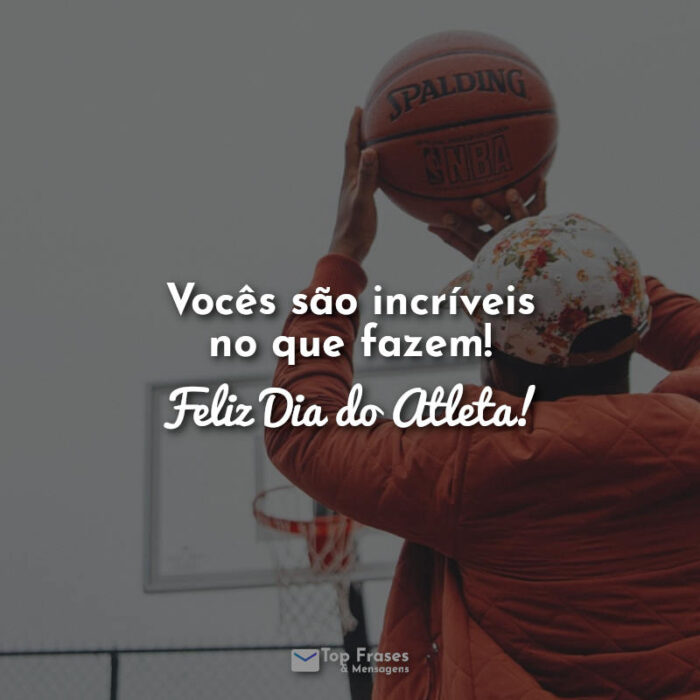 Vocês são incríveis no que fazem! Feliz Dia do Atleta! Frases.