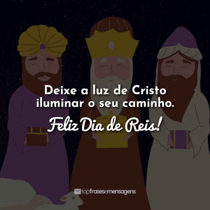 Deixe a luz de Cristo iluminar o seu caminho. Feliz Dia de Reis! Frases