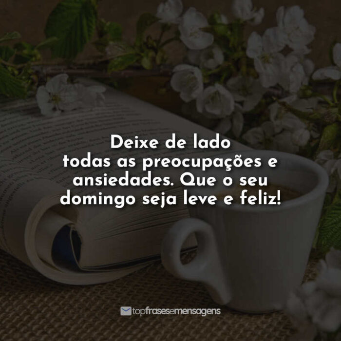 Deixe de lado todas as preocupações e ansiedades. Que o seu domingo seja leve e feliz!