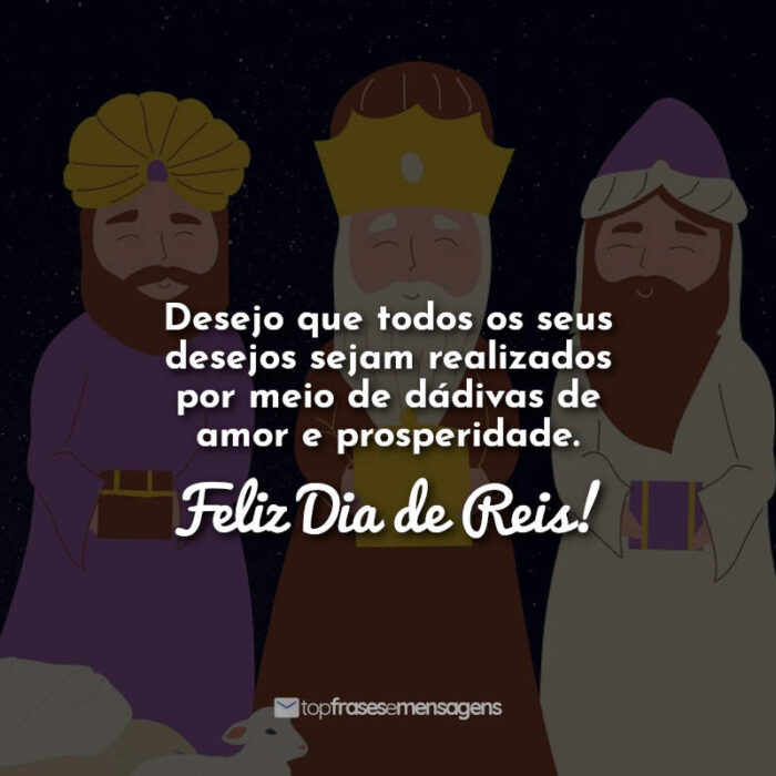 Frases Desejo que todos os seus desejos sejam realizados por meio de dádivas de amor e prosperidade. Feliz Dia de Reis!