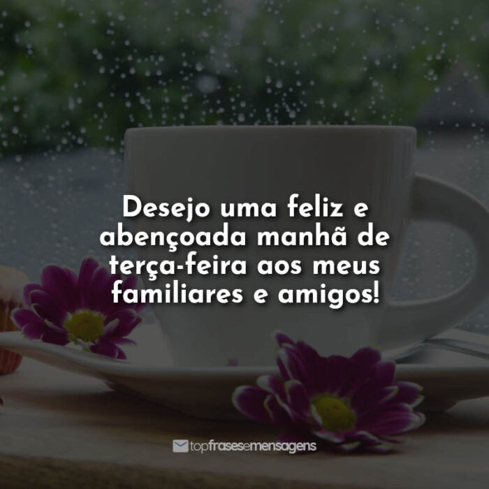 Desejo uma feliz e abençoada manhã de terça-feira aos meus familiares e amigos!