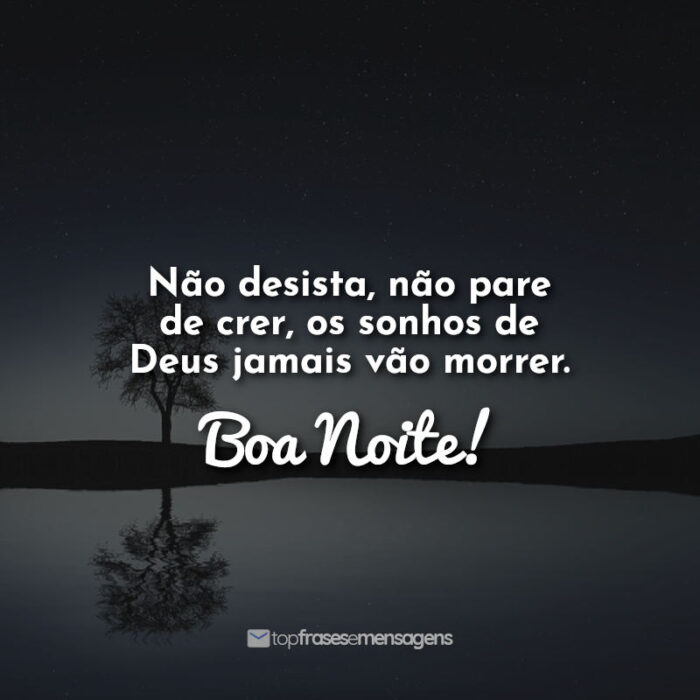 Não desista, não pare de crer, os sonhos de Deus jamais vão morrer. Boa Noite!