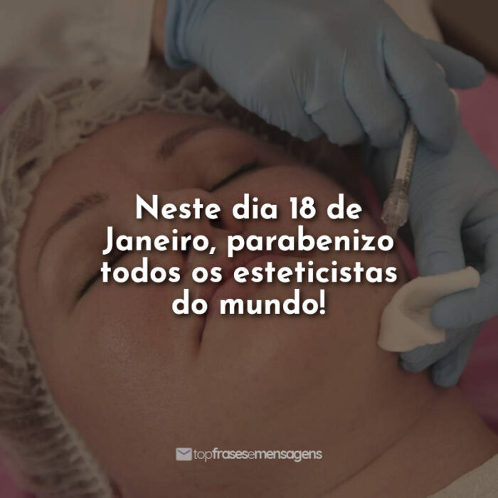 Neste dia 18 de Janeiro, parabenizo todos os esteticistas do mundo!