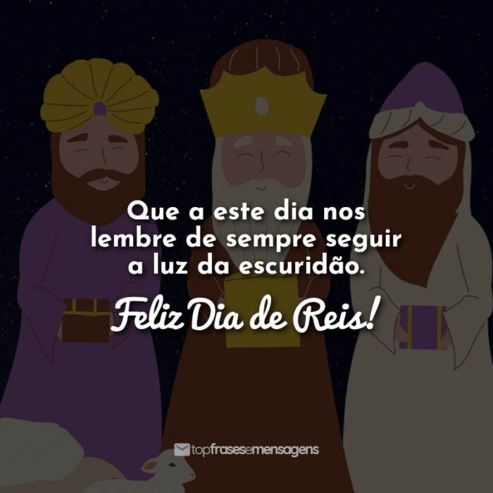 Frases dia de reis: Que este dia nos lembre de sempre seguir a luz da escuridão. Feliz Dia de Reis!