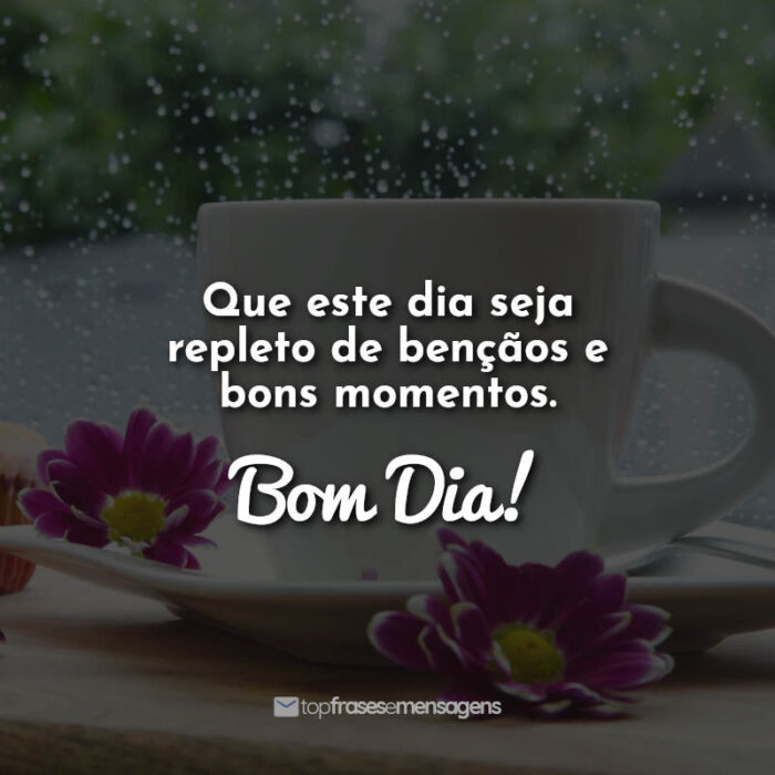 Que este dia seja repleto de bençãos e bons momentos. Bom Dia!