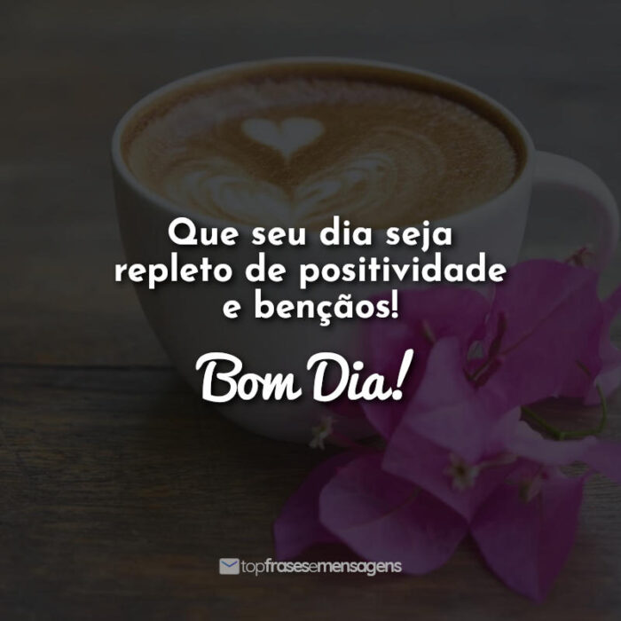 Bom Dia: Que seu dia seja repleto de positividade e bençãos! Bom dia!