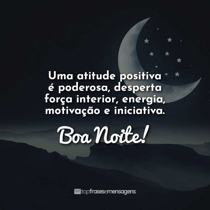 Uma atitude positiva é poderosa, desperta força interior, energia, motivação e iniciativa. Boa Noite!