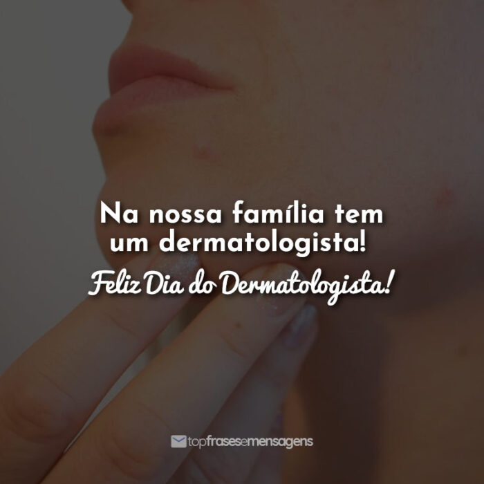 Na nossa família tem um dermatologista! Feliz Dia do Dermatologista!