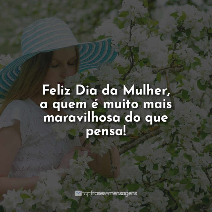 Feliz Dia da Mulher, a quem é muito mais maravilhosa do que pensa!