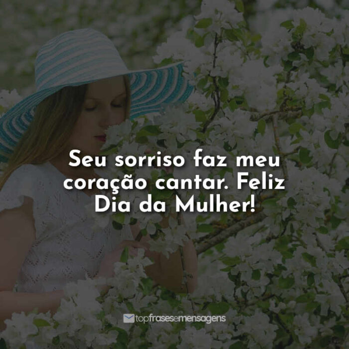 Seu sorriso faz meu coração cantar. Feliz Dia da Mulher!