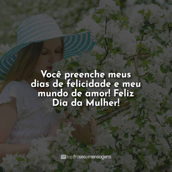 Você preenche meus dias de felicidade e meu mundo de amor! Feliz Dia da Mulher!