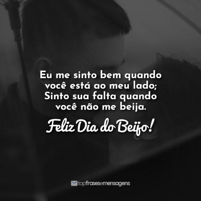 Eu me sinto bem quando você está ao meu lado; Sinto sua falta quando você não me beija. Feliz Dia do Beijo!