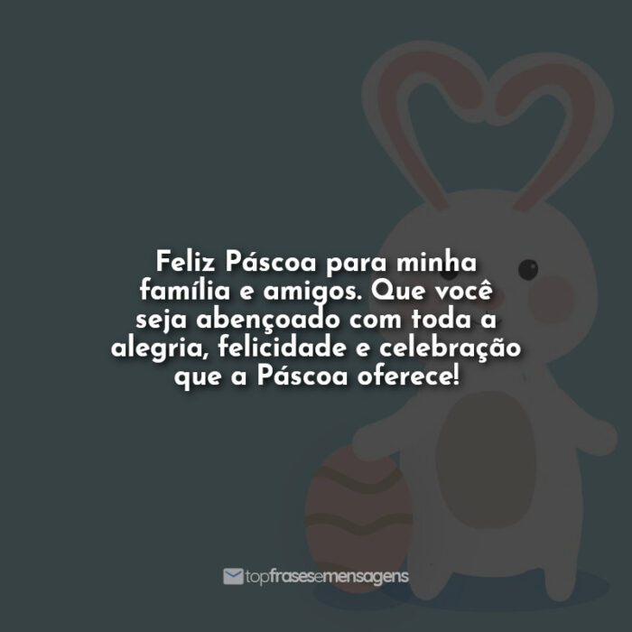 Feliz Páscoa para minha família e amigos. Que você seja abençoado com toda a alegria, felicidade e celebração que a Páscoa oferece!