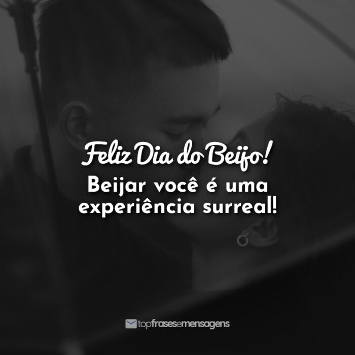 Frases Feliz Dia do Beijo! Beijar você é uma experiência surreal!