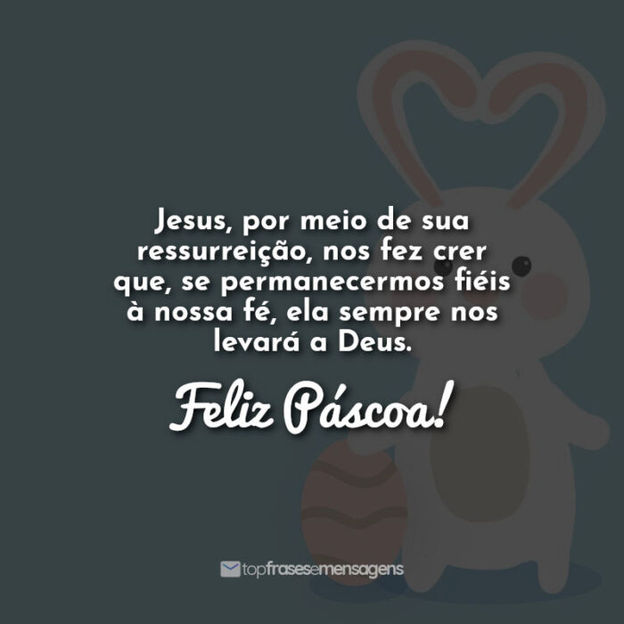 Jesus, por meio de sua ressurreição, nos fez crer que, se permanecermos fiéis à nossa fé, ela sempre nos levará a Deus. Feliz Páscoa!