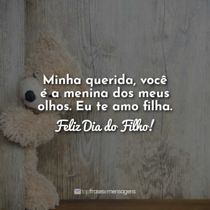 Minha querida, você é a menina dos meus olhos. Eu te amo filha. Feliz Dia do Filho!