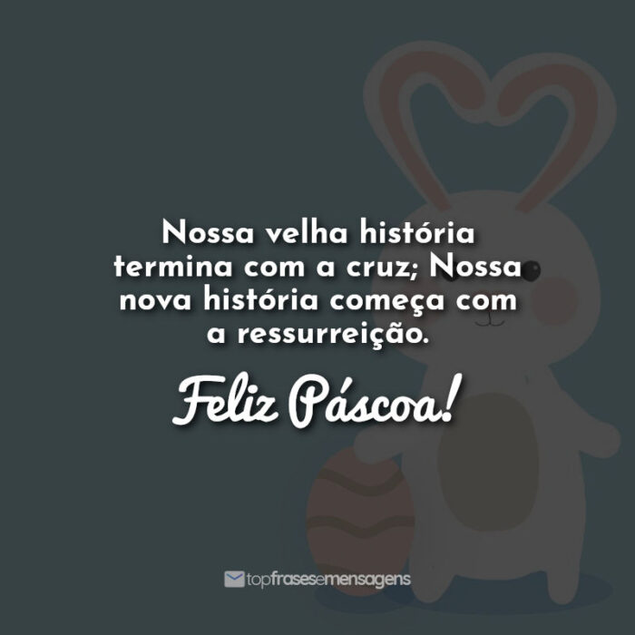 Nossa velha história termina com a cruz; Nossa nova história começa com a ressurreição. Feliz Páscoa!