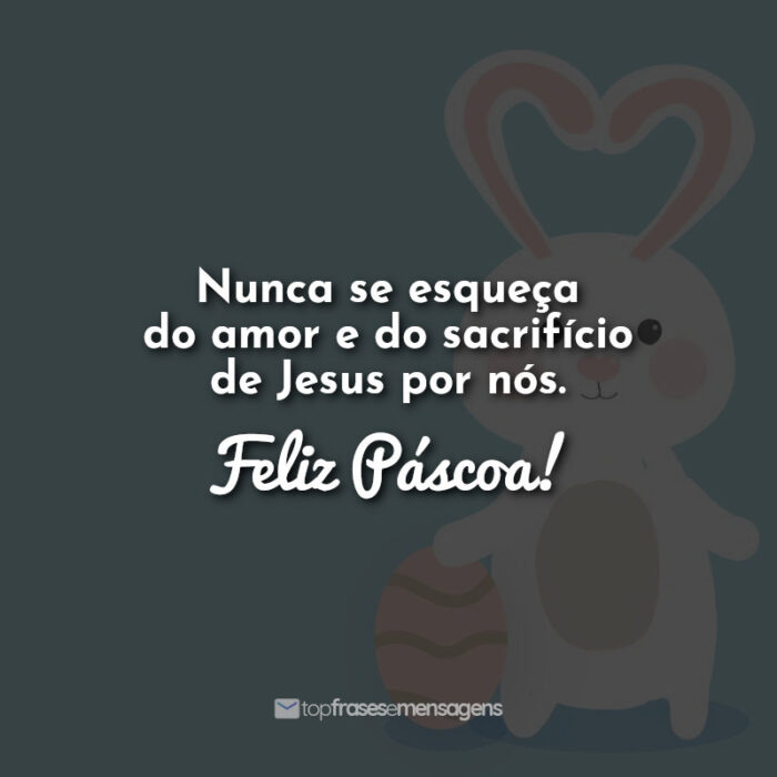 Nunca se esqueça do amor e do sacrifício de Jesus por nós. Feliz Páscoa!