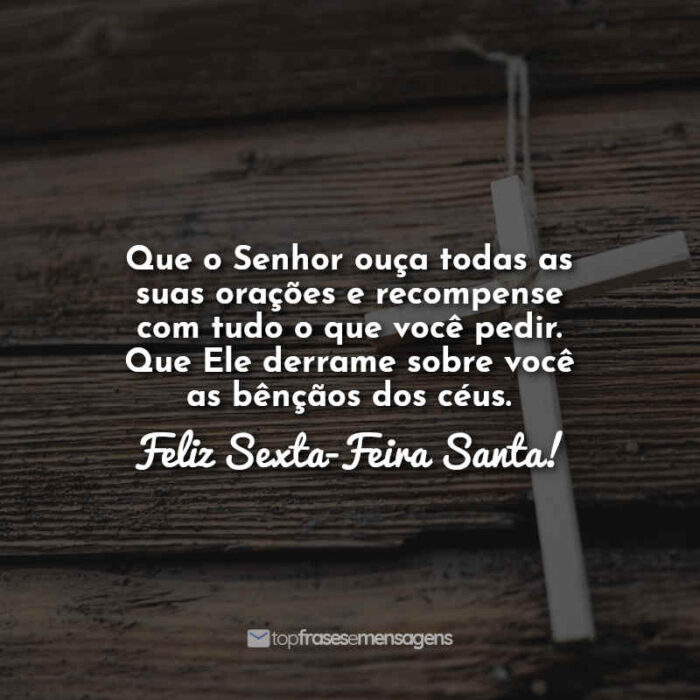 Que o Senhor ouça todas as suas orações e recompense com tudo o que você pedir. Que Ele derrame sobre você as bênçãos dos céus. Feliz Sexta-Feira Santa!