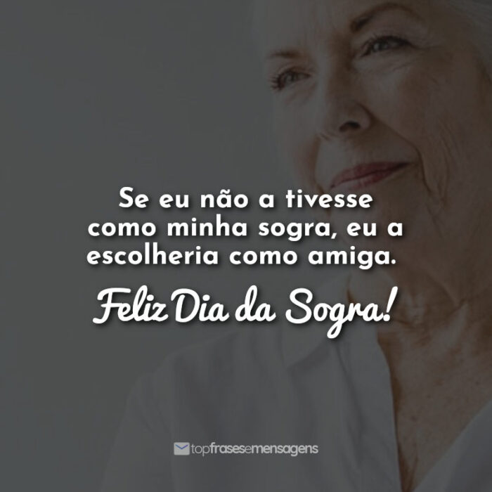 Se eu não a tivesse como minha sogra, eu a escolheria como amiga. Feliz Dia da Sogra!