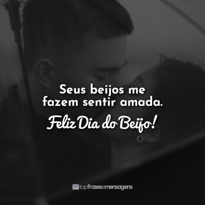 Seus beijos me fazem sentir amada. Feliz Dia do Beijo!