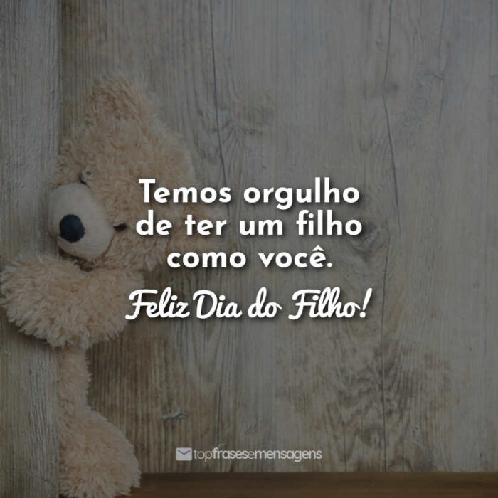 Temos orgulho de ter um filho como você. Feliz Dia do Filho!