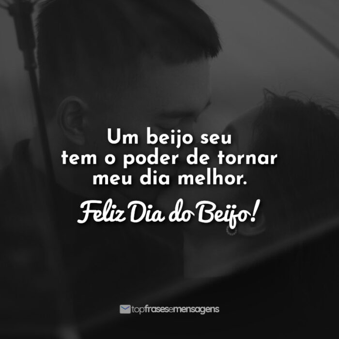 Um beijo seu tem o poder de tornar meu dia melhor. Feliz Dia do Beijo!