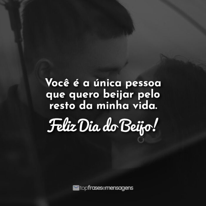 Você é a única pessoa que quero beijar pelo resto da minha vida. Feliz Dia do Beijo!