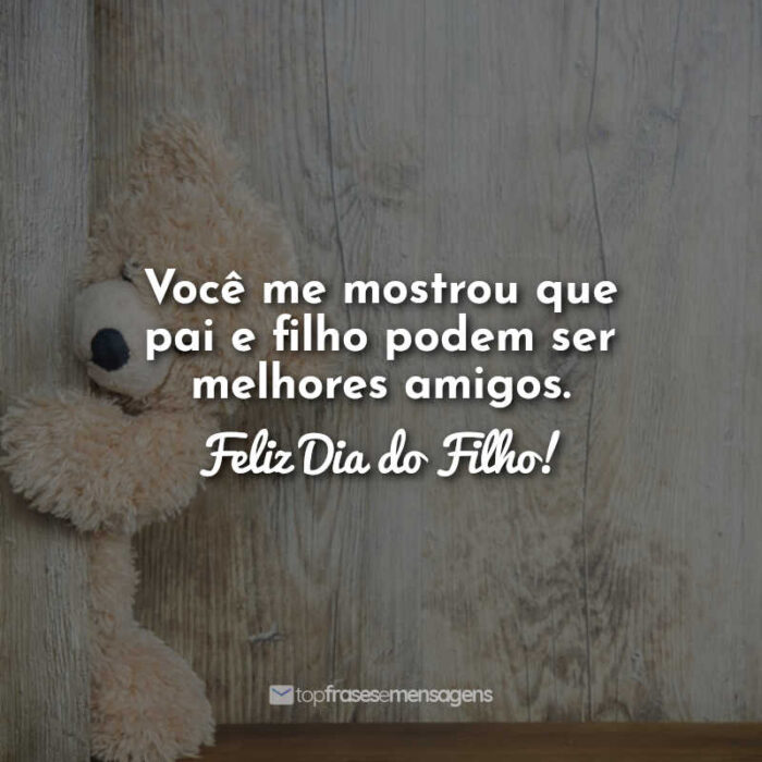 Você me mostrou que pai e filho podem ser melhores amigos. Feliz Dia do Filho!