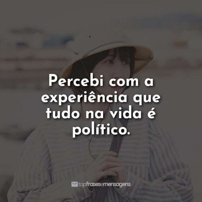 Frases Uma Advogada Extraordinária: Percebi com a experiência que tudo na vida é político.