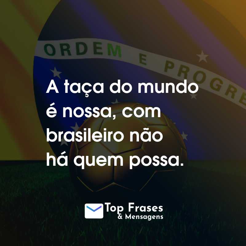 Frases para a Copa do Mundo: Rumo ao Hexa: A taça do mundo é nossa, com brasileiro não há quem possa.