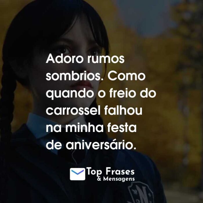 Frases da Série Wandinha: Adoro rumos sombrios. Como quando o freio do carrossel falhou na minha festa de aniversário.