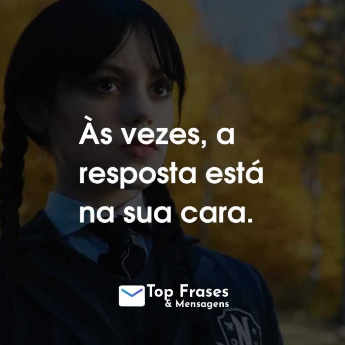 Frases da Série Wandinha: Às vezes, a resposta está na sua cara.