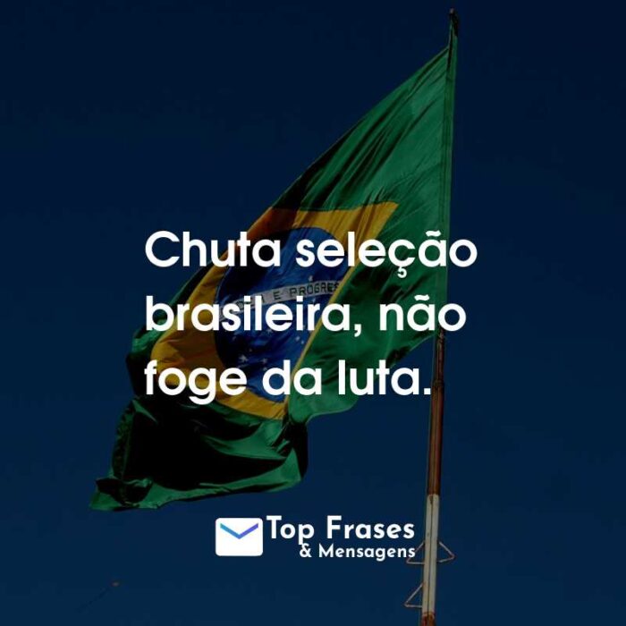 Chuta seleção brasileira, não foge da luta.