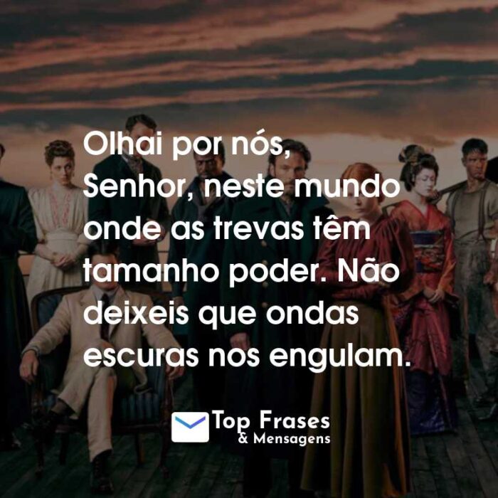 Frases da Série 1899: Olhai por nós, Senhor, neste mundo onde as trevas têm tamanho poder. Não deixeis que ondas escuras nos engulam.