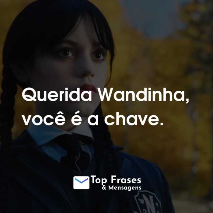 Frases da Série Wandinha da Netflix: Querida Wandinha, você é a chave.