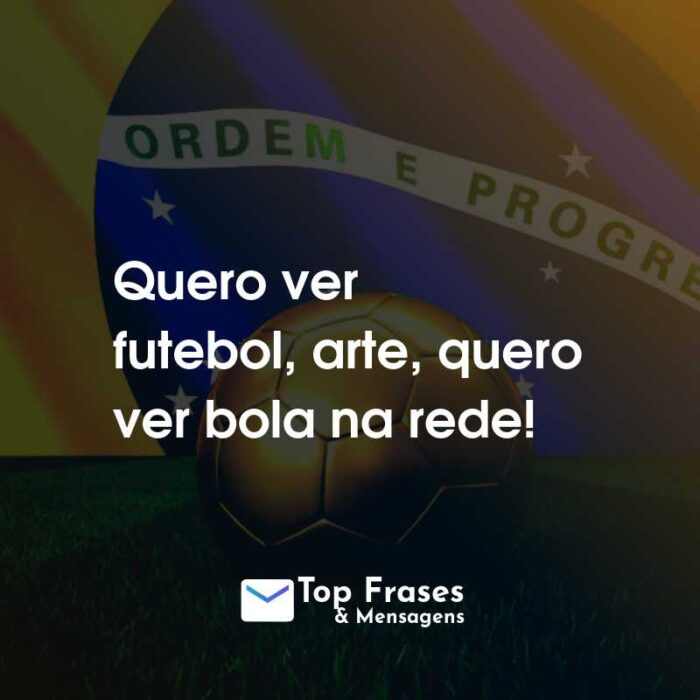 Frases para a Copa do Mundo: Rumo ao Hexa: Quero ver futebol, arte, quero ver bola na rede!