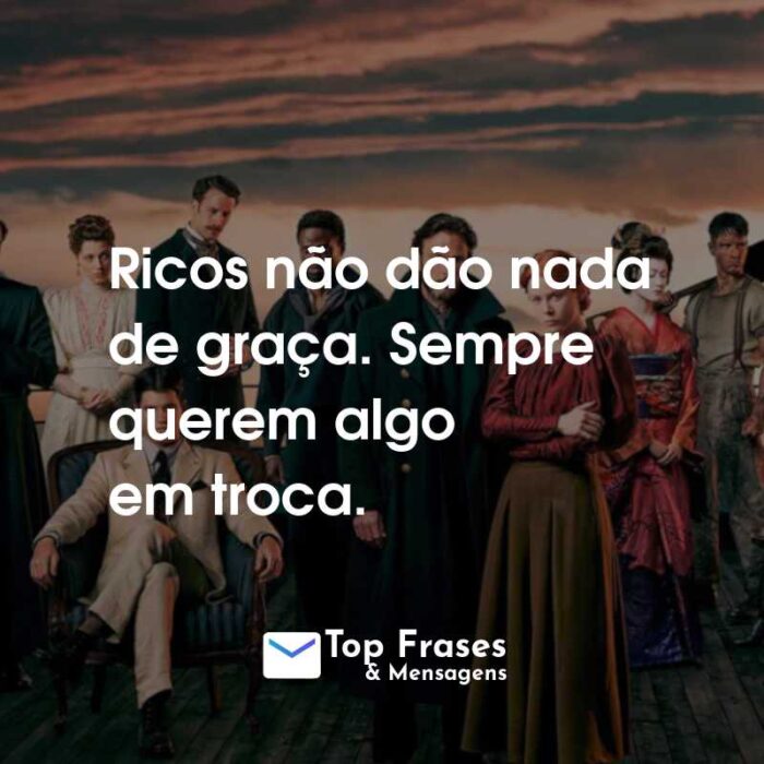 Frases da Série 1899: Ricos não dão nada de graça. Sempre querem algo em troca.