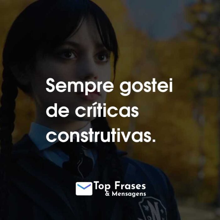 Frases da Série Wandinha: Sempre gostei de críticas construtivas.