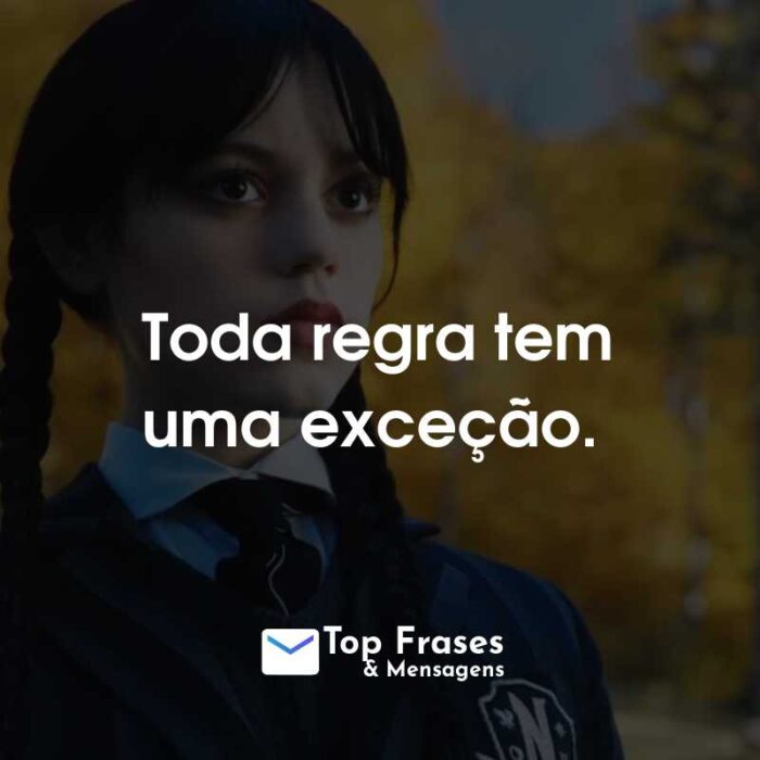 Frases da Série Wandinha: Toda regra tem uma exceção.