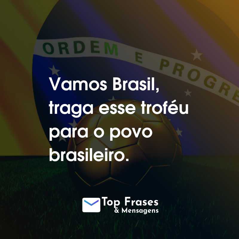 Frases para a Copa do Mundo: Rumo ao Hexa: Vamos Brasil, traga esse troféu para o povo brasileiro.